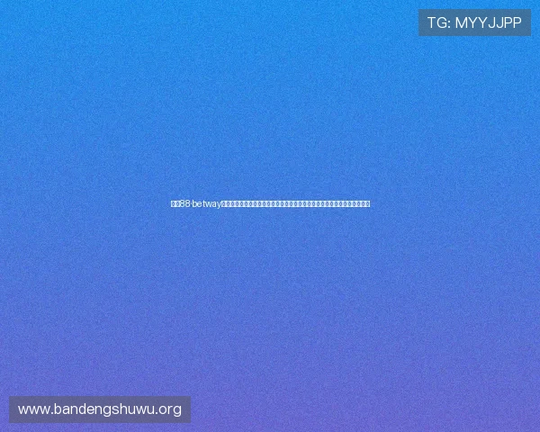 必威88·betway官方网站详细解析注册流程与新手攻略，帮助新玩家快速上手体验优质游戏